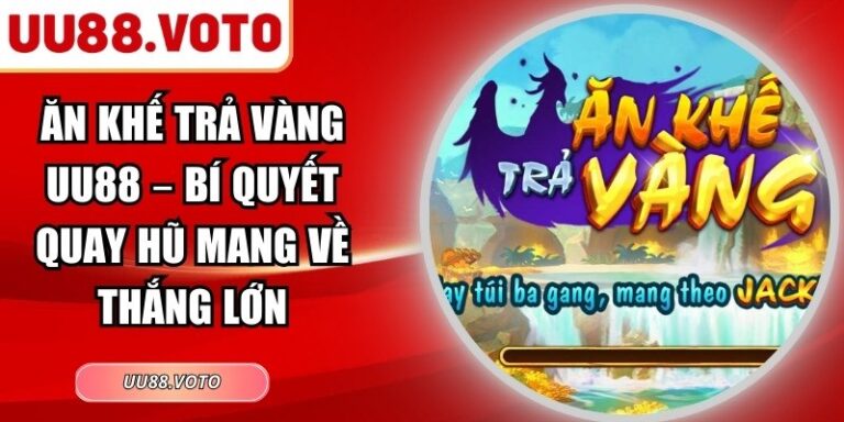 Ăn Khế Trả Vàng UU88 – Bí Quyết Quay Hũ Mang Về Thắng Lớn