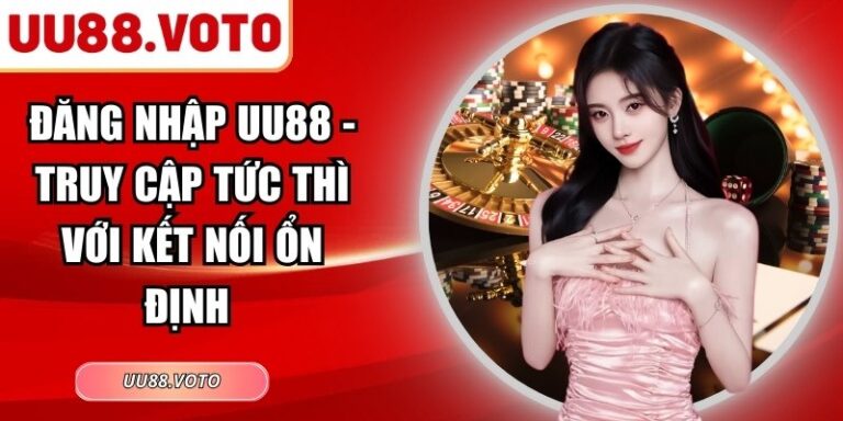 Đăng Nhập UU88 - Truy Cập Tức Thì Với Kết Nối Ổn Định