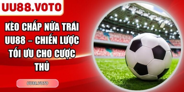 Kèo Chấp Nửa Trái UU88 – Chiến Lược Tối Ưu Cho Cược Thủ