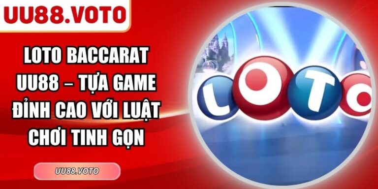 Loto Baccarat UU88 – Tựa Game Đỉnh Cao Với Luật Chơi Tinh Gọn