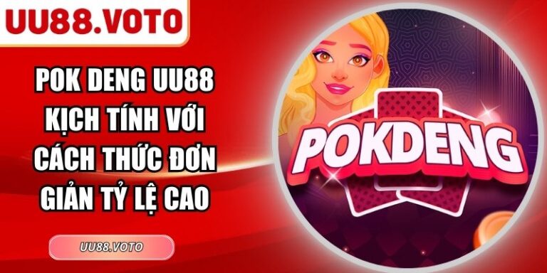 Pok Deng UU88 Kịch Tính Với Cách Thức Đơn Giản Tỷ Lệ Cao
