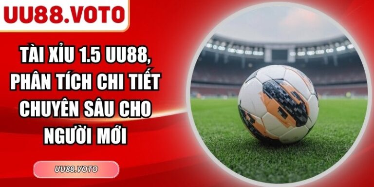 Tài Xỉu 1.5 UU88, Phân Tích Chi Tiết Chuyên Sâu Cho Người Mới