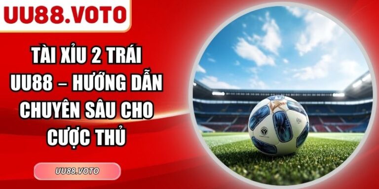 Tài Xỉu 2 Trái UU88 – Hướng Dẫn Chuyên Sâu Cho Cược Thủ